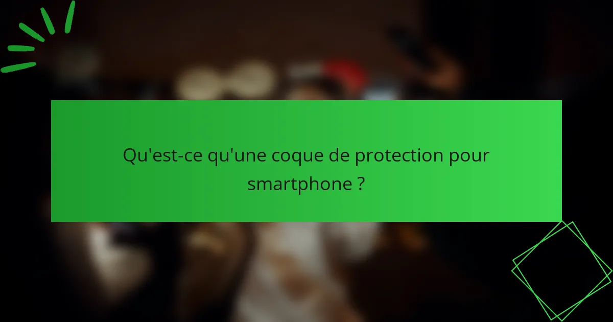 Qu'est-ce qu'une coque de protection pour smartphone ?