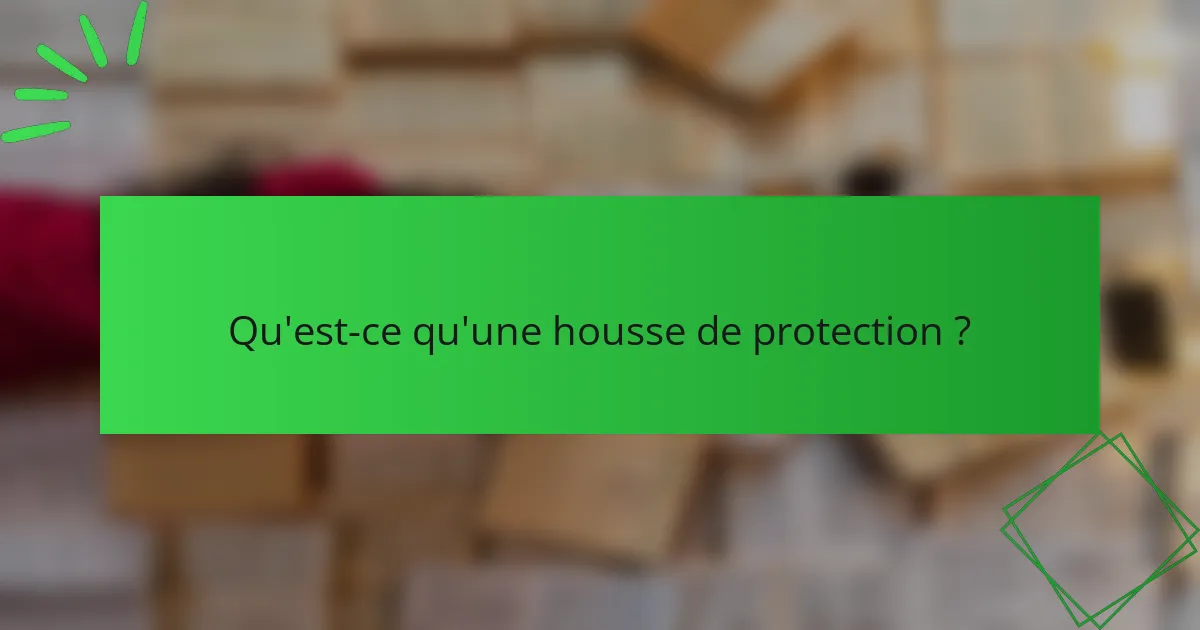 Qu'est-ce qu'une housse de protection ?