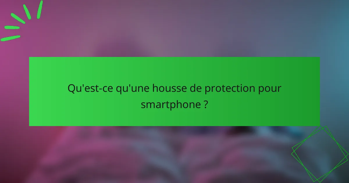 Qu'est-ce qu'une housse de protection pour smartphone ?