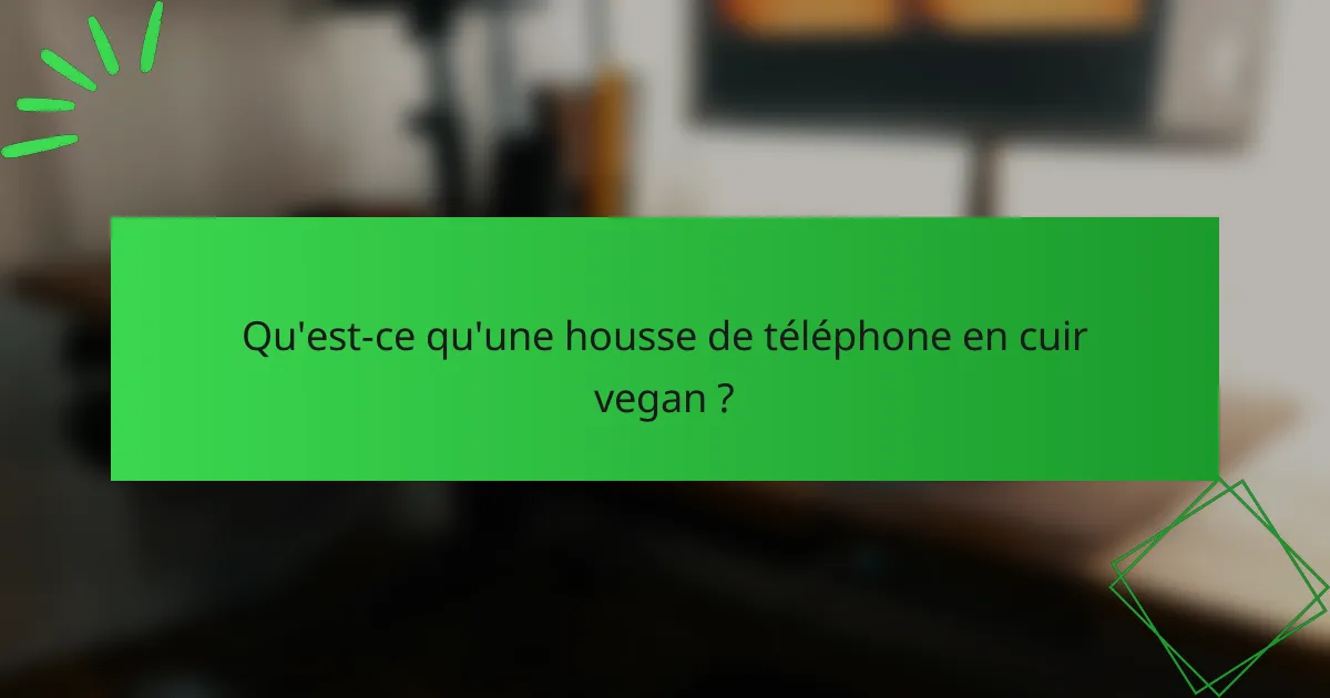Qu'est-ce qu'une housse de téléphone en cuir vegan ?
