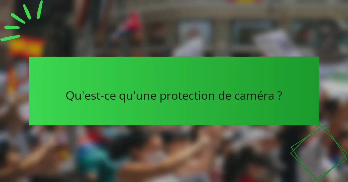 Qu'est-ce qu'une protection de caméra ?